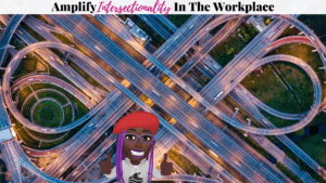 Amplify Intersectionality In The Workplace